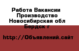 Работа Вакансии - Производство. Новосибирская обл.,Бердск г.